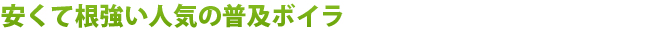 安くて根強い人気の普及ボイラ